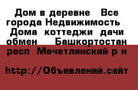 Дом в деревне - Все города Недвижимость » Дома, коттеджи, дачи обмен   . Башкортостан респ.,Мечетлинский р-н